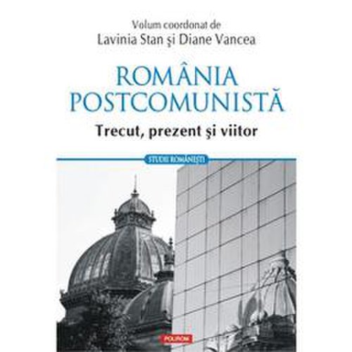 Romania postcomunista. trecut, prezent si viitor - lavinia stan, diane vancea, editura polirom
