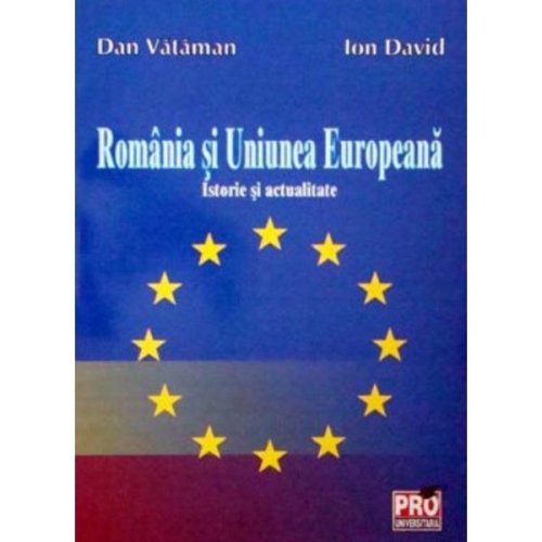 Romania si uniunea europeana. istorie si actualitete - dan vataman, ion david, editura universul juridic