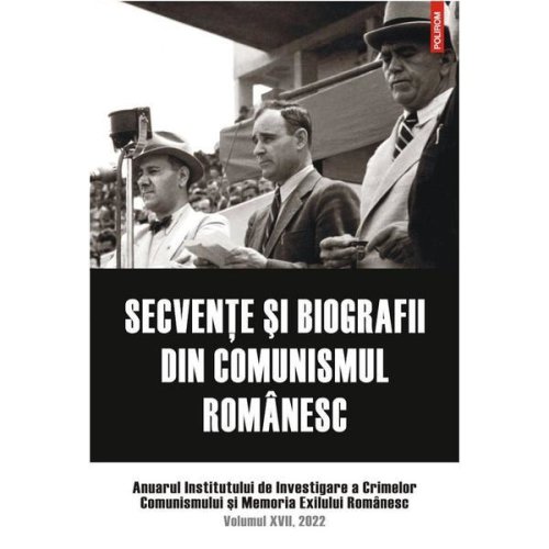 Secvente si biografii din comunismul romanesc vol.17 2022, editura polirom