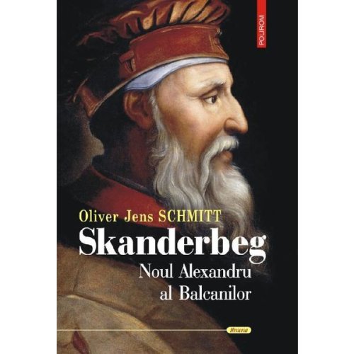 Skanderbeg. noul alexandru al balcanilor - oliver jens schmitt, editura polirom
