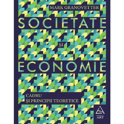 Societate si economie. cadru si principii teoretice - mark granovetter, editura grupul editorial art