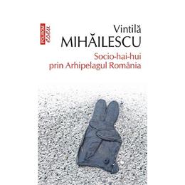 Socio-hai-hui prin arhipelagul romaniei - vintila mihailescu, editura polirom