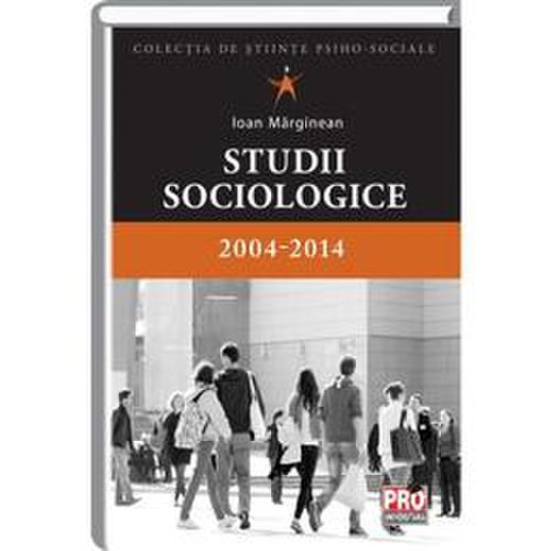 Studii sociologice - 2004-2014 - ioan marginean, editura pro universitaria