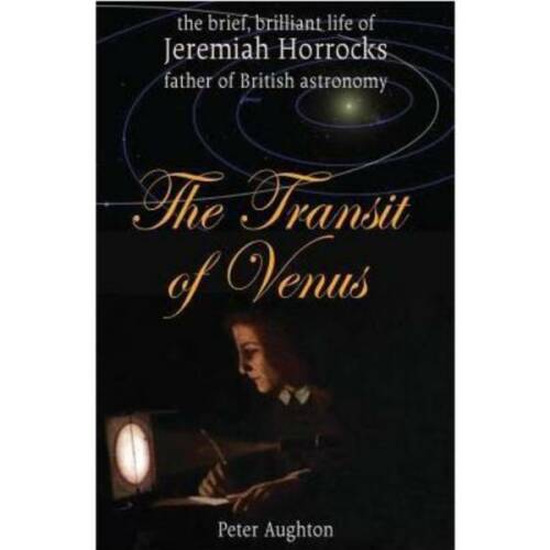 The transit of venus: the brief, brilliant life of jeremiah horrocks, father of british astronomy - peter aughton, editura carnegie publishing