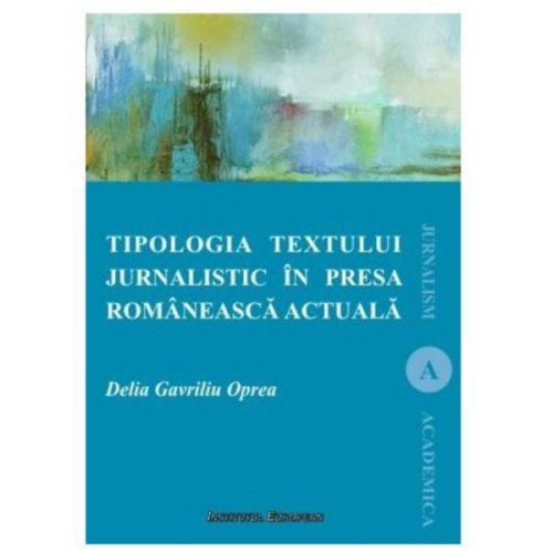 Tipologia textului jurnalistic in presa romaneasca actuala - delia gavriliu oprea, editura institutul european