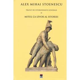 Tratat de istoriografie generala vol.2: mitul ca izvor al istoriei - alex mihai stoenescu, editura rao