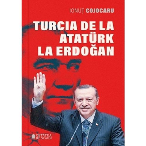 Turcia de la ataturk la erdogan ed.2 - ionut cojocaru, editura cetatea de scaun