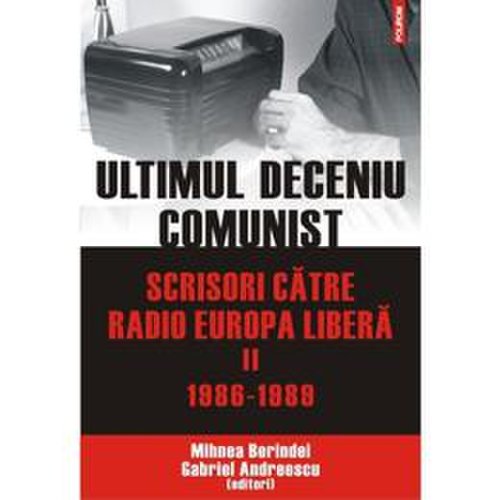 Ultimul deceniu comunist vol. 2: scrisoare catre radio europa libera 1986-1989 - mihnea berindei, editura polirom