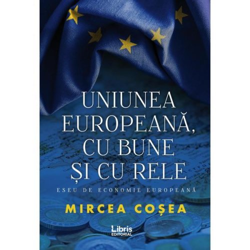 Uniunea europeana, cu bune si cu rele - mircea cosea, editura libris editorial