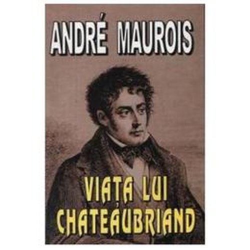 Viata lui chateaubriand - andre maurois, editura lider