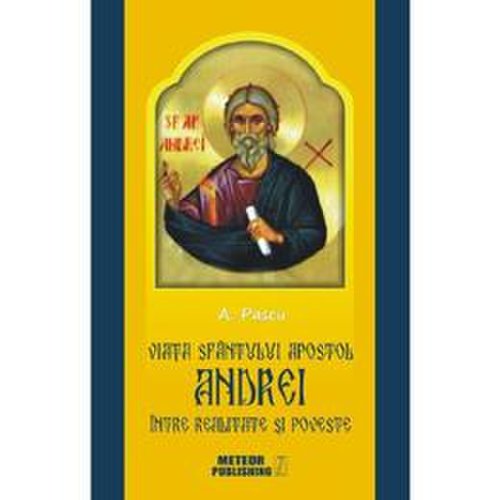 Viata sfantului apostol andrei, intre realitate si poveste - a. pascu, editura meteor press