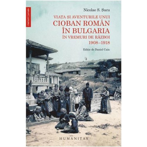 Viata si aventurile unui cioban roman in bulgaria in vremuri de razboi 1908-1918 - nicolae s. sucu, editura humanitas