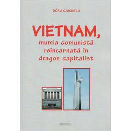 Vietnam, mumia comunista reincarnata in dragon capitalist - doru ciucescu, editura rovimed