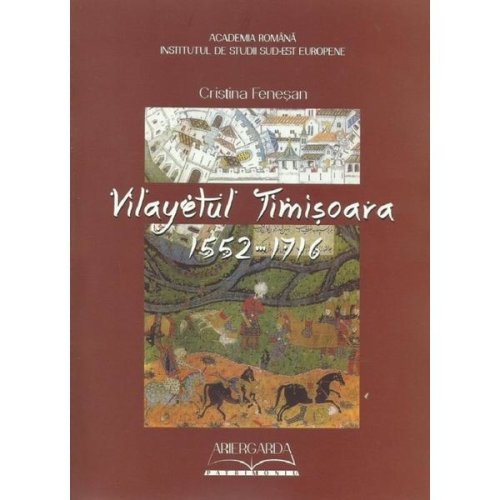 Vilayetul timisoara 1552-1716 - cristina fenesan, editura ariergarda