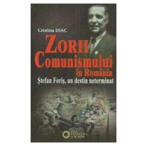 Zorii comunismului in romania. stefan foris, un destin neterminat - cristina diac, editura cetatea de scaun