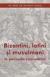 Bizantini latini si musulmani in perioada cruciadelor - emanoil babus