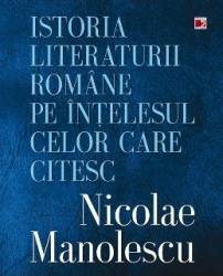 Istoria literaturii romane pe intelesul celor care citesc - nicoale manolescu