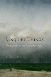 Unquiet things secularism in the romantic age - colin jager