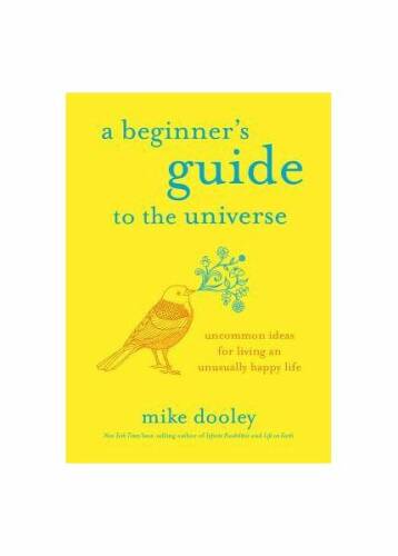 A beginner's guide to the universe: uncommon ideas for living an unusually happy life