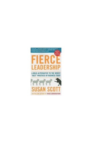 Fierce leadership: a bold alternative to the worst best practices of business today