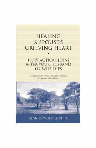 Healing a spouse's grieving heart: 100 practical ideas after your husband or wife dies