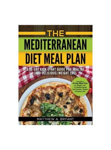 The mediterranean diet meal plan: a 30-day kick-start guide for healthy (and delicious) weight loss: includes a 30 day meal plan for weight loss, 110