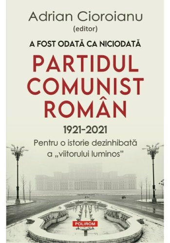 Polirom A fost odata ca niciodata partidul comunist roman (1921-2021)