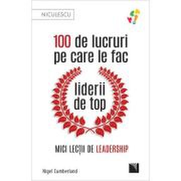 100 de lucruri pe care le fac liderii de top. mici lectii de leadership - nigel cumberland