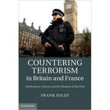Countering terrorism in britain and france: institutions, norms and the shadow of the past - dr frank foley