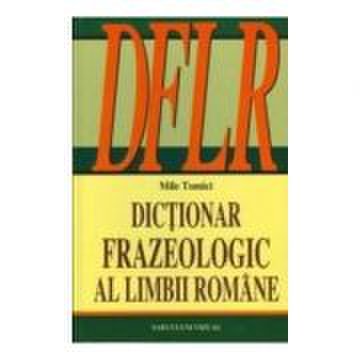 Dictionar frazeologic al limbii romane - mile tomici
