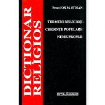 Dictionar religios: termeni religiosi, credinte populare, nume proprii - ion m. stoian