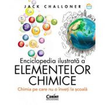 Enciclopedia ilustrata a elementelor chimice. chimia pe care nu o inveti la scoala - jack challoner