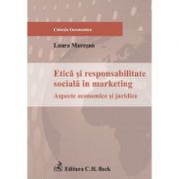 Etica si responsabilitate sociala in marketing. aspecte economice si juridice - laura muresan