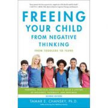 Freeing your child from negative thinking: powerful, practical strategies to build a lifetime of resilience, flexibility, and happiness - tamar chansk