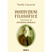 Institutiuni filosofice (vol. i logica + vol. ii metafizica + vol. iii filosofia morala) - vasile lucaciu