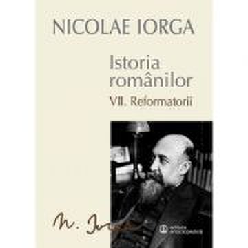 Istoria romanilor volumul 7. reformatorii - nicolae iorga