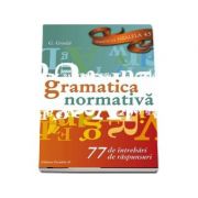 Limba si literatura romana- gramatica normativa-77 intrebari, 77 raspunsuri