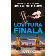 Lovitura finala. trilogia house of cards, volumul 3 - michael dobbs