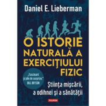 O istorie naturala a exercitiului fizic - daniel e. lieberman