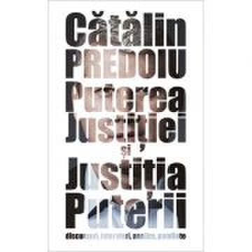 Puterea justitiei si justitia puterii - discursuri, interviuri, analize, pamflete - catalin predoiu