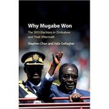 Why mugabe won: the 2013 elections in zimbabwe and their aftermath - stephen chan, julia gallagher