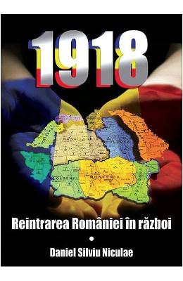 Daniel Silviu Nicolae 1918. reintrarea romaniei in razboi - daniel silviu niculae