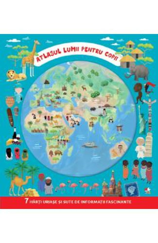 Atlasul lumii pentru copii. 7 harti uriase si sute de informatii fascinante