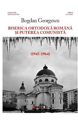 Biserica ortodoxa romana si puterea comunista (1945-1964) - bogdan georgescu