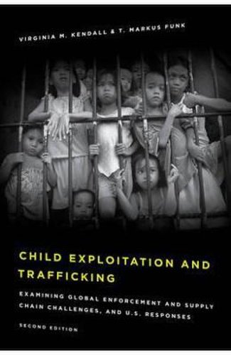Child exploitation and trafficking: examining global enforcement and supply chain challenges and u.s. responses - virginia m. kendall, t. markus funk