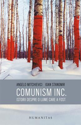 Comunism inc.: istorii despre o lume care a fost - angelo mitchievici, ioan stanomir