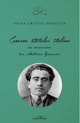 Crearea statului italian in viziunea lui antonio gramsci - ioana cristea dragulin