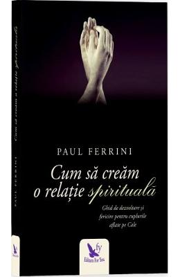 Cum sa cream o relatie spirituala ed. 2017 - paul ferrini