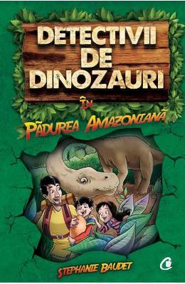 Detectivii de dinozauri in padurea amazoniana - stephanie baudet