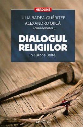 Dialogul religiilor in europa unita - iulia badea gueritee, alexandru ojica